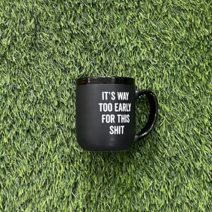 It's Way Too Early For This Shit Mug