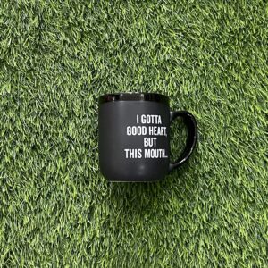 I Gotta Good Heart, But This Mouth Mug
